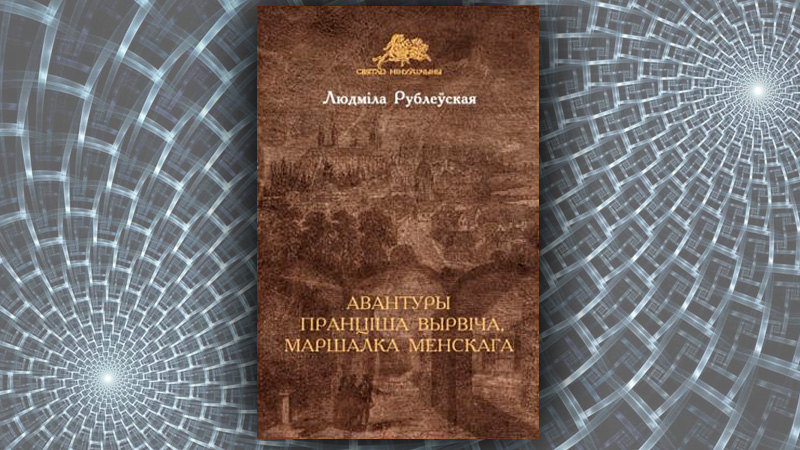 Авантуры Пранціша Вырвіча, маршалка менскага. Людміла Рублеўская