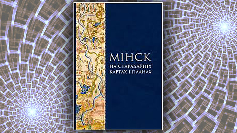 Мінск на старадаўніх картах і планах. Ілля Андрэеў, Валянціна Андрэева, Павел Растоўцаў