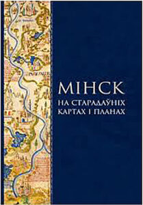 Мінск на старадаўніх картах і планах. Ілля Андрэеў, Валянціна Андрэева, Павел Растоўцаў