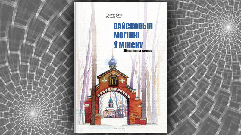 Вайсковыя могілкі ў Мінску. Зберагаючы памяць. Юрый Тамковіч, Павел Каралёў