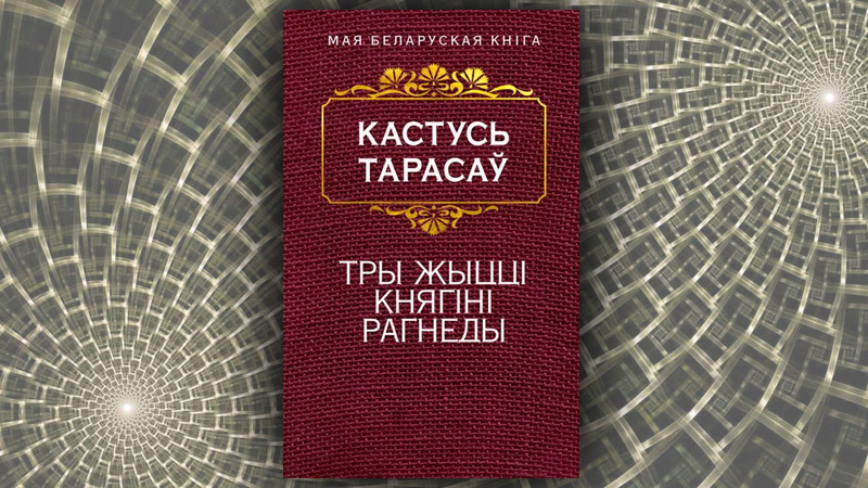 Тры жыцця княгіні Рагнеды. Кастусь Тарасаў