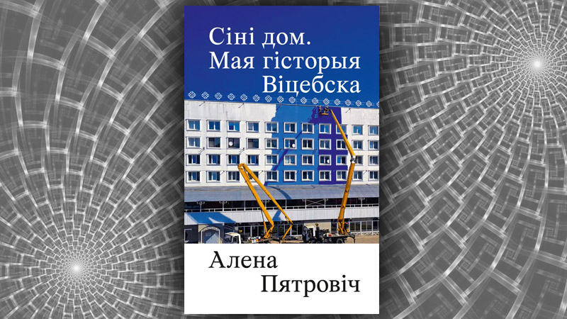 Сіні дом. Мая гісторыя Віцебска. Алена Пятровіч